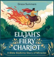Elijah's Fiery Chariot: A Bible Bedtime Story of Miracles by Grace Summers Hardc