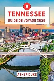 Tennessee Guide de voyage 2025: Le guide essentiel des meilleurs endroits, des sites touristiques les plus populaires et des lieux secrets locaux (French Edition)