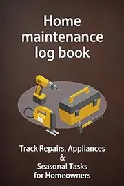 Home maintenance log book: Track Repairs, Appliances & Seasonal Tasks for Homeowners