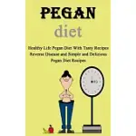 PEGAN DIET COOKBOOK: HEALTHY LIFE PEGAN DIET WITH TASTY RECIPES REVERSE DISEASE AND SIMPLE AND DELICIOUS PEGAN DIET RECIPES
