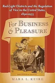 For Business and Pleasure: Red-Light Districts and the Regulation of Vice in the United States, 1890–1933 (Studies in Industry and Society)
