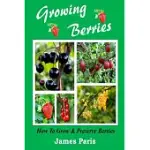 GROWING BERRIES - HOW TO GROW AND PRESERVE BERRIES: STRAWBERRIES, RASPBERRIES, BLACKBERRIES, BLUEBERRIES, GOOSEBERRIES, REDCURRANTS, BLACKCURRANTS & W
