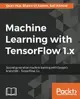 Machine Learning with TensorFlow 1.x: Second generation machine learning with Google's brainchild - TensorFlow 1.x-cover