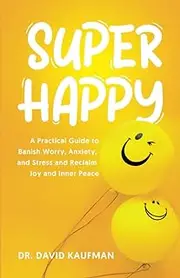 SUPER HAPPY: A Practical Guide to Banish Worry, Anxiety, and Stress and Reclaim Joy and Inner Peace