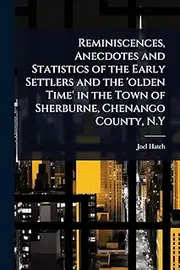 Reminiscences, Anecdotes and Statistics of the Early Settlers and the 'olden Time' in the Town of Sherburne, Chenango County, N.Y