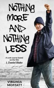 Nothing More and Nothing Less: A Lent Course based on the film I, Daniel Blake - Virginia Moffatt