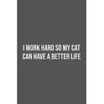 I WORK HARD SO MY CAT CAN HAVE A BETTER LIFE.: LINED NOTEBOOK / JOURNAL GIFT, 100 PAGES, 6X9, SOFT COVER, MATTE FINISH