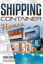 Shipping Container Homes: The Ultimate Guide on How to Build Your DIY Shipping Container Home Exactly the Way You Want It. Including the Building ... Design Ideas, and Tiny House Living Tips