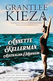 Annette Kellerman, Australian Mermaid: The inspiring true story of the swimming champion and Hollywood star, from the bestselling author of SISTER VIV and THE REMARKABLE MRS REIBY