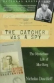 The Catcher Was a Spy: The Mysterious Life of Moe Berg by Nicholas Dawidoff: New