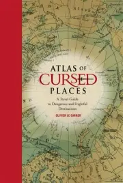 Atlas of Cursed Places: A Travel Guide to Dangerous and Frightful Destinations b