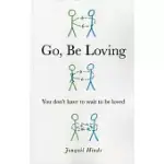 GO, BE LOVING: YOU DON’T HAVE TO WAIT TO BE LOVED