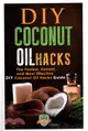 Diy Coconut Oil Hacks ― The Fastest, Easiest, and Most Effective Diy Coconut Oil Hacks Guide
