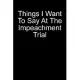 Things I Want To Say At The Impeachment Trial: Blank Lined Journal For Politics Anti-Impeachment