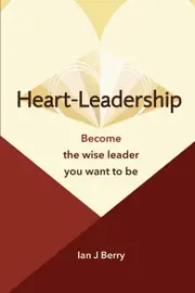 Heart-Leadership: Become the wise leader you want to be - Ian J Berry