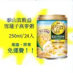 泰山 真榖益 雪蓮子燕麥粥255G/24罐(1箱750元未稅)高雄市(任選3箱)屏東市(任選5箱)免運費配送到府貨到付款