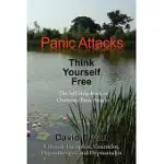 PANIC ATTACKS THINK YOURSELF FREE: THE SELF-HELP BOOK TO OVERCOME PANIC ATTACKS