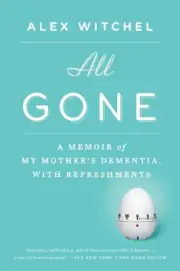 All Gone: A Memoir of My Mother's Dementia. With Refreshments by Alex Witchel (E