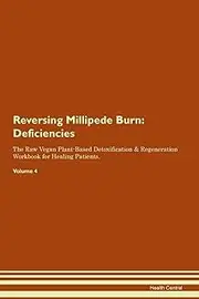 Reversing Millipede Burn: Deficiencies The Raw Vegan Plant-Based Detoxification & Regeneration Workbook for Healing Patients. Volume 4