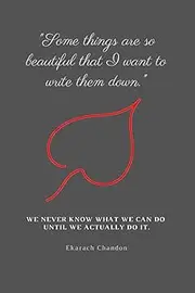 "Some things are so beautiful that I want to write them down.": We never know what we can do until we actually do it.