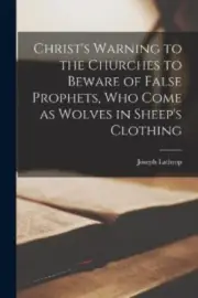 Christ's Warning to the Churches to Beware of False Prophets, Who Come as