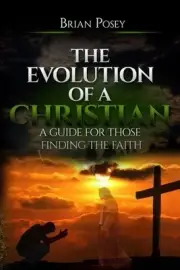 The Evolution of a Christian: A Guide for Those Finding the Faith by Brian Posey