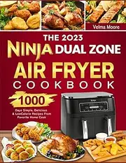 The 2023 Ninja Dual Zone Air Fryer Cookbook: 1000 Days Simple, Delicious & Low Calorie Recipes From Favorite Home Cook