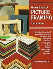 Home Book of Picture Framing: Professional Secrets of Mounting, Matting, Framing, and Displaying Artwork, Photographs, Posters, Fabrics, Collectibles, Carvings, and More