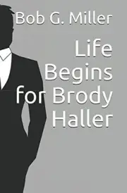 LIFE BEGINS FOR BRODY HALLER By Bob G. Miller **BRAND NEW**