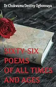 SIXTY-SIX POEMS FOR ALL TIMES AND AGES: A collection of diverse poems suitable for seasoned poetry aficionado and newcomers to the genre.