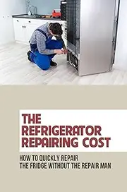The Refrigerator Repairing Cost: How To Quickly Repair The Fridge Without The Repair Man