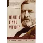 GRANT’S FINAL VICTORY: ULYSSES S. GRANT’S HEROIC LAST YEAR