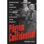 PILGRIM CONFIDENTIAL: SHOCKING TRUE STORIES OF THE PILGRIMS IN THE STRANGE NEW WORLD