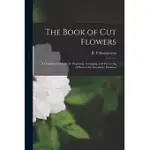 THE BOOK OF CUT FLOWERS: A COMPLETE GUIDE TO THE PREPARING, ARRANGING, AND PRESERVING OF FLOWERS FOR DECORATIVE PURPOSES
