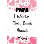 PAPA I WROTE THIS BOOK ABOUT YOU: FILL IN THE BLANK BOOK FOR WHAT YOU LOVE ABOUT PAPA . PERFECT FOR PAPA BIRTHDAY, PAPA I LOVE YOU, MOTHER’’S DAY, SHOW
