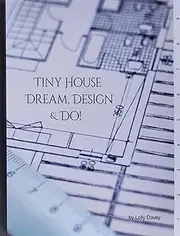 Tiny House - Dream, Design, & Do!: Building Design Workbook: Collect, keep, design, & draft your tiny dream home ideas all in one place!