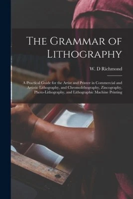 The Grammar of Lithography: a Practical Guide for the Artist and Printer in
