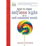 HOW TO RAISE SELFLESS KIDS IN A SELF-CENTERED WORLD