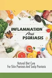 Inflammation And Psoriasis: Natural Diet Cure For Skin Psoriasis And Scalp Psoriasis