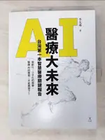 【書寶二手書T3／財經企管_DQ3】AI醫療大未來：台灣第一本智慧醫療關鍵報告_李友專