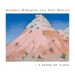 GEORGIA O’KEEFFE AND NEW MEXICO: A SENSE OF PLACE