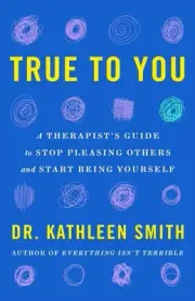 True to You: A Therapist's Guide to Stop Pleasing Others and Start Being Yoursel