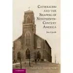 CATHOLICISM AND THE SHAPING OF NINETEENTH-CENTURY AMERICA