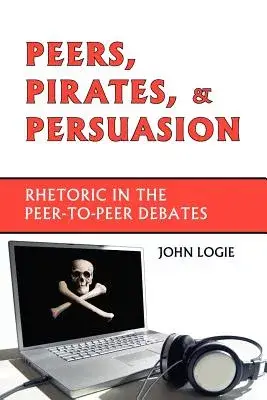 Peers, Pirates, and Persuasion: Rhetoric in the Peer-to-peer Debates