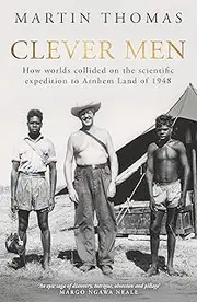 Clever Men: How worlds collided on the scientific expedition to Arnhem Land of 1948