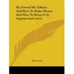 MY FRIEND MR. EDISON AND HOW TO MAKE MONEY AND HOW TO KEEP IT OR CAPITAL AND LABOR