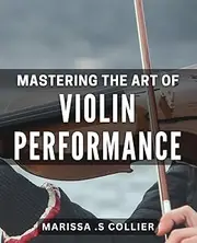 Mastering the Art of Violin Performance: Unlocking the Techniques for Flawless Violin Playing