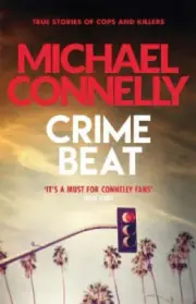 Crime Beat: True Crime Reports Of Cops And Killers by Michael Connelly