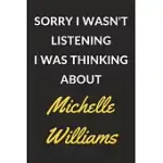 SORRY I WASN’’T LISTENING I WAS THINKING ABOUT MICHELLE WILLIAMS: A MICHELLE WILLIAMS JOURNAL NOTEBOOK TO WRITE DOWN THINGS, TAKE NOTES, RECORD PLANS O