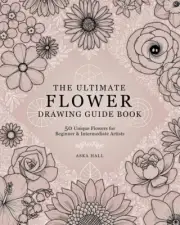 The Ultimate Flower Drawing Guide Book: 50 Unique Flowers for Beginner & Inte...